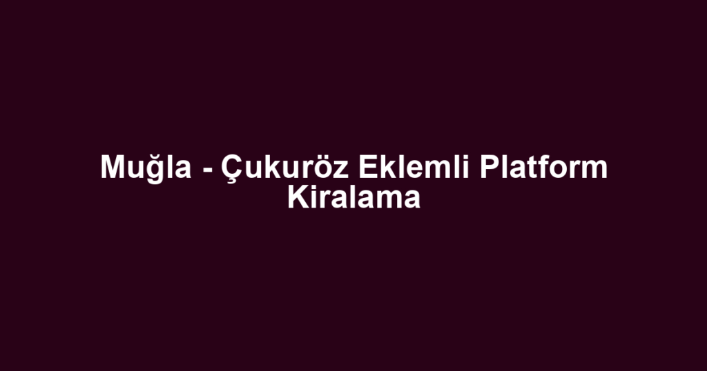 Muğla - Çukuröz Eklemli Platform Kiralama