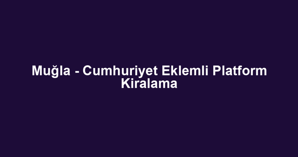 Muğla - Cumhuriyet Eklemli Platform Kiralama