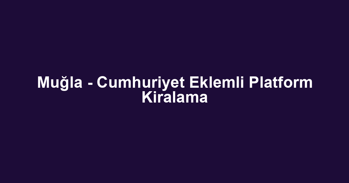 Muğla - Cumhuriyet Eklemli Platform Kiralama