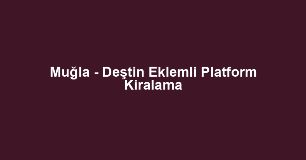 Muğla - Deştin Eklemli Platform Kiralama