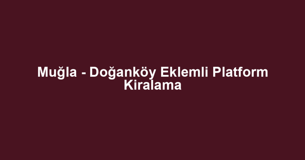 Muğla - Doğanköy Eklemli Platform Kiralama