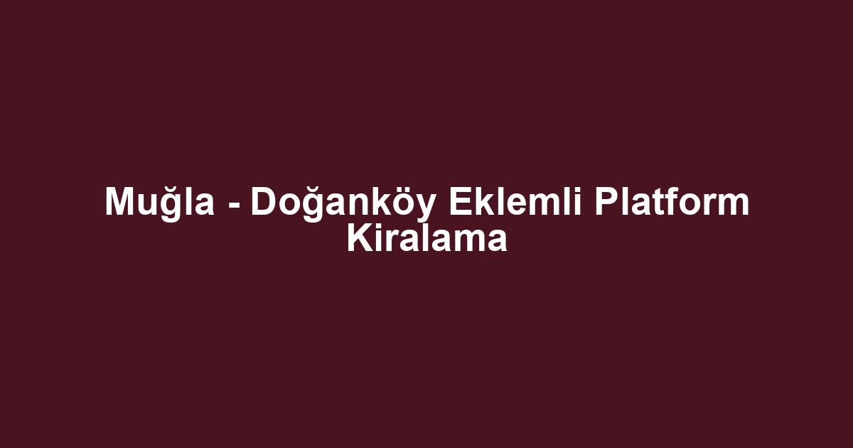 Muğla - Doğanköy Eklemli Platform Kiralama