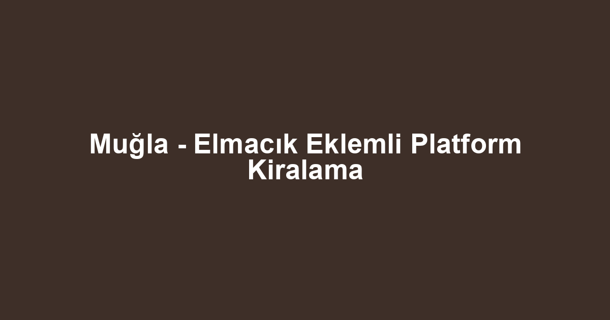 Muğla - Elmacık Eklemli Platform Kiralama