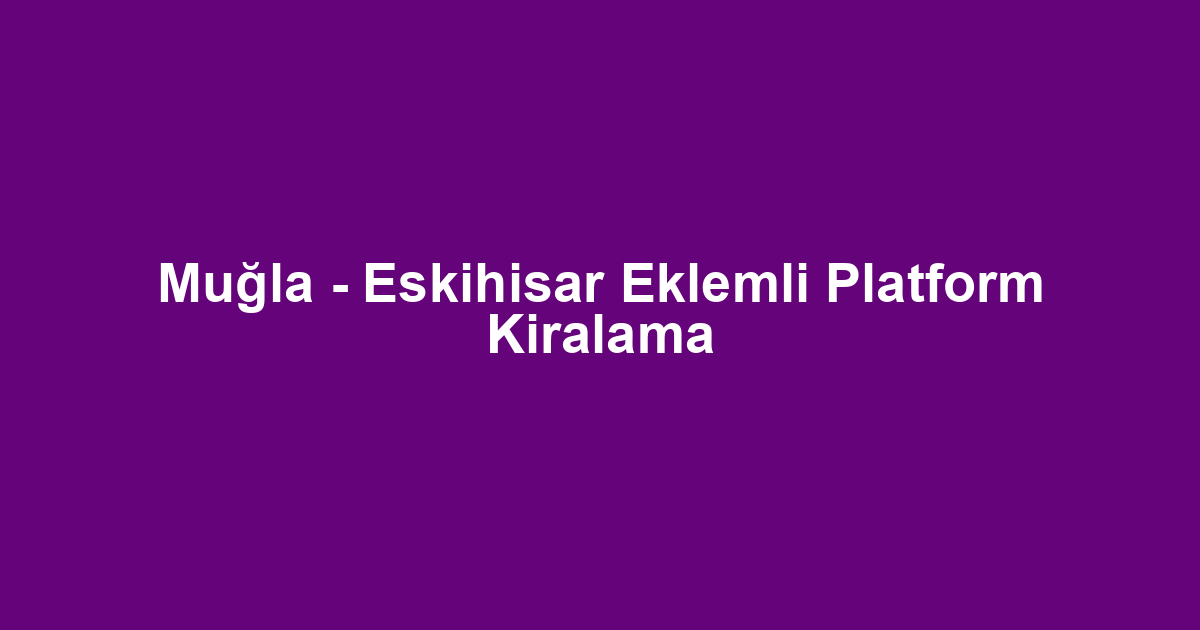 Muğla - Eskihisar Eklemli Platform Kiralama
