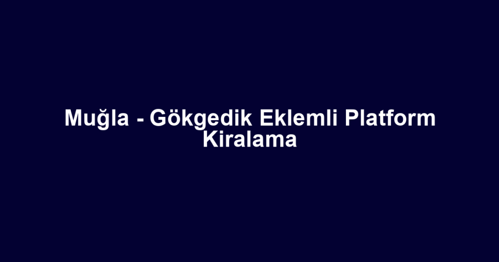 Muğla - Gökgedik Eklemli Platform Kiralama