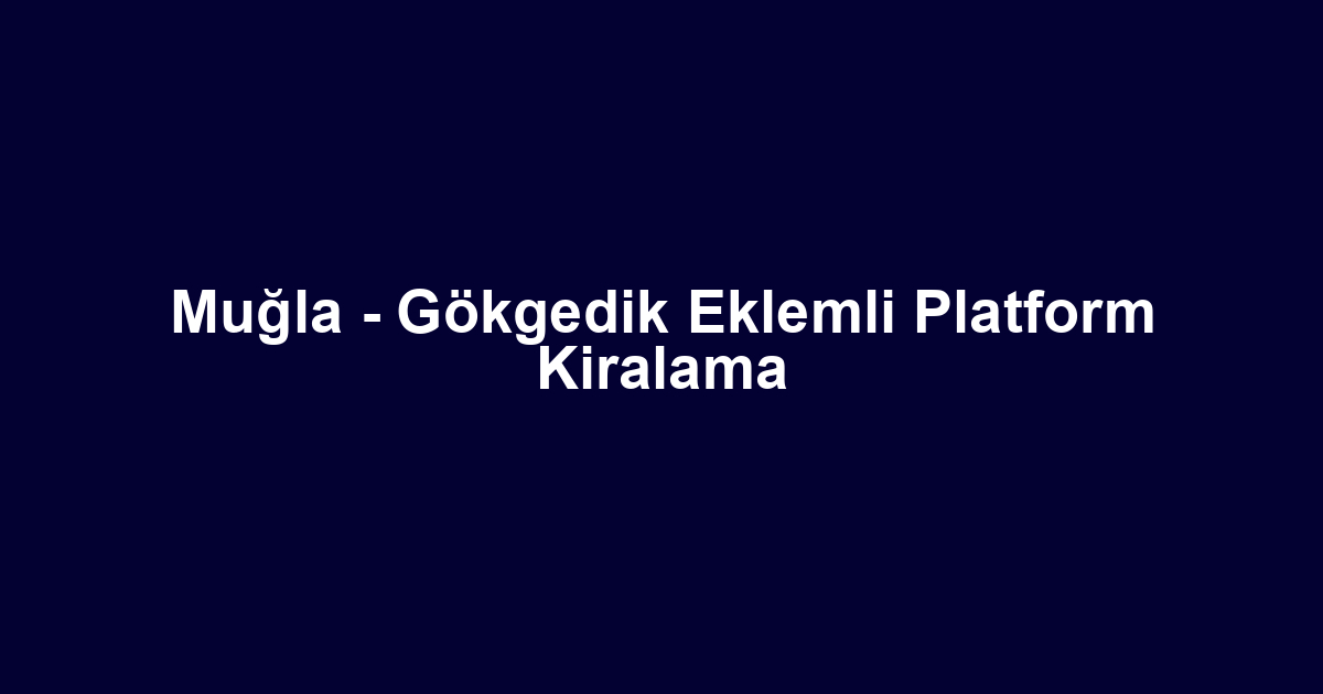 Muğla - Gökgedik Eklemli Platform Kiralama