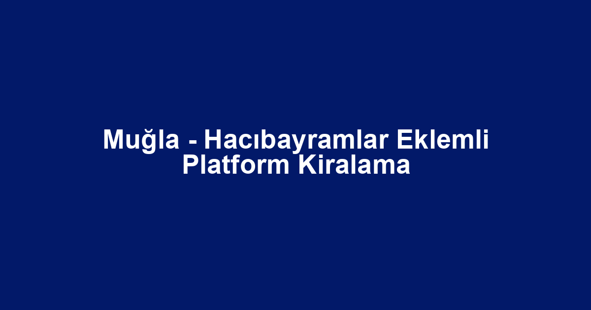 Muğla - Hacıbayramlar Eklemli Platform Kiralama