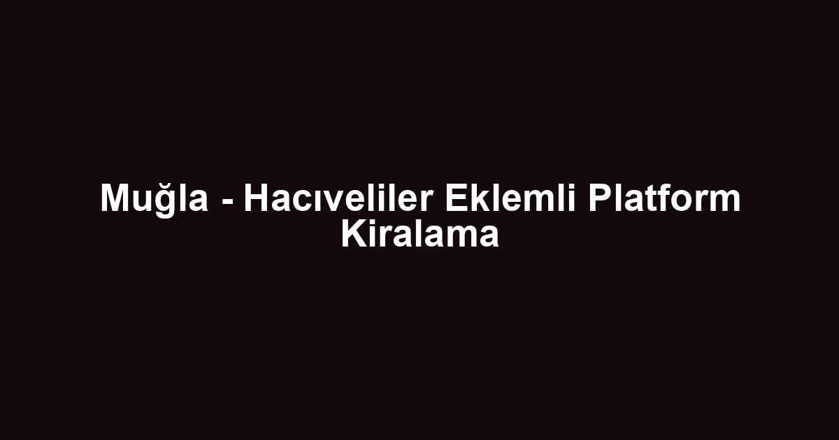 Muğla - Hacıveliler Eklemli Platform Kiralama