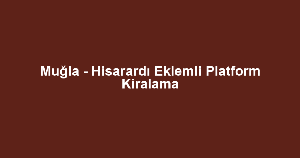 Muğla - Hisarardı Eklemli Platform Kiralama