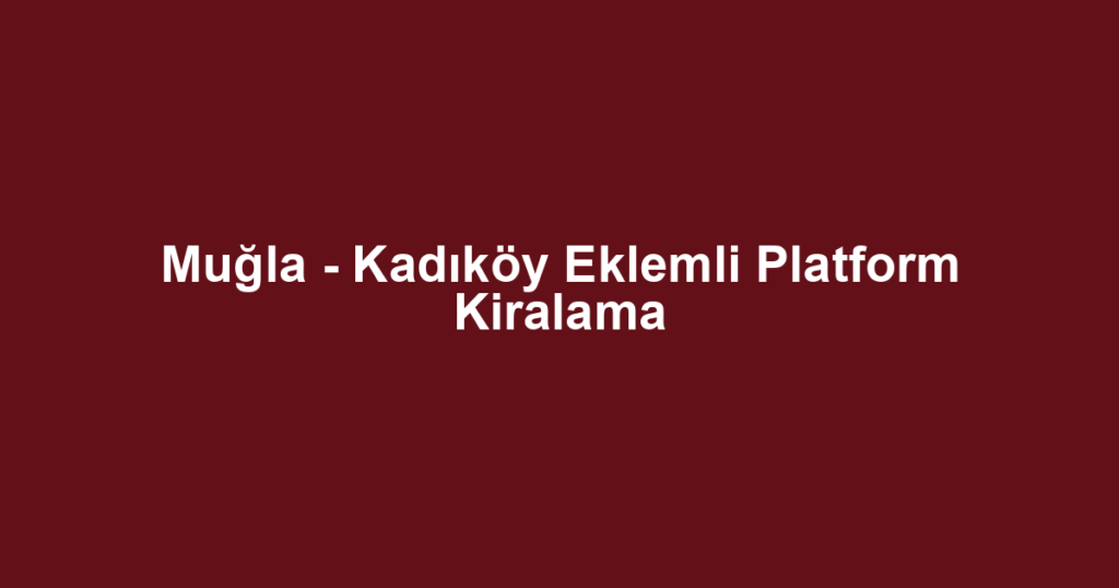 Muğla - Kadıköy Eklemli Platform Kiralama