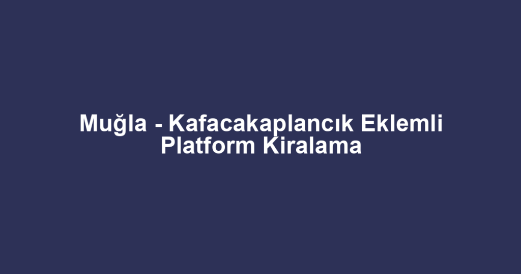 Muğla - Kafacakaplancık Eklemli Platform Kiralama