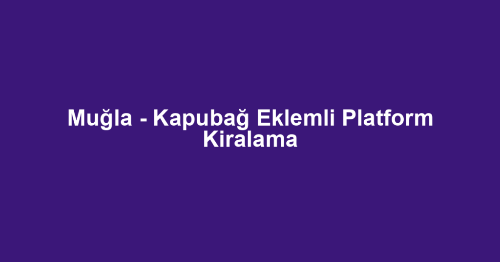 Muğla - Kapubağ Eklemli Platform Kiralama