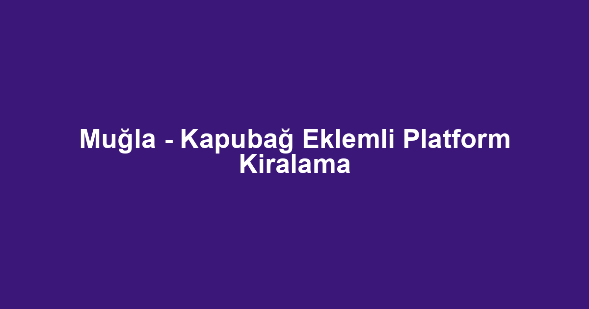 Muğla - Kapubağ Eklemli Platform Kiralama
