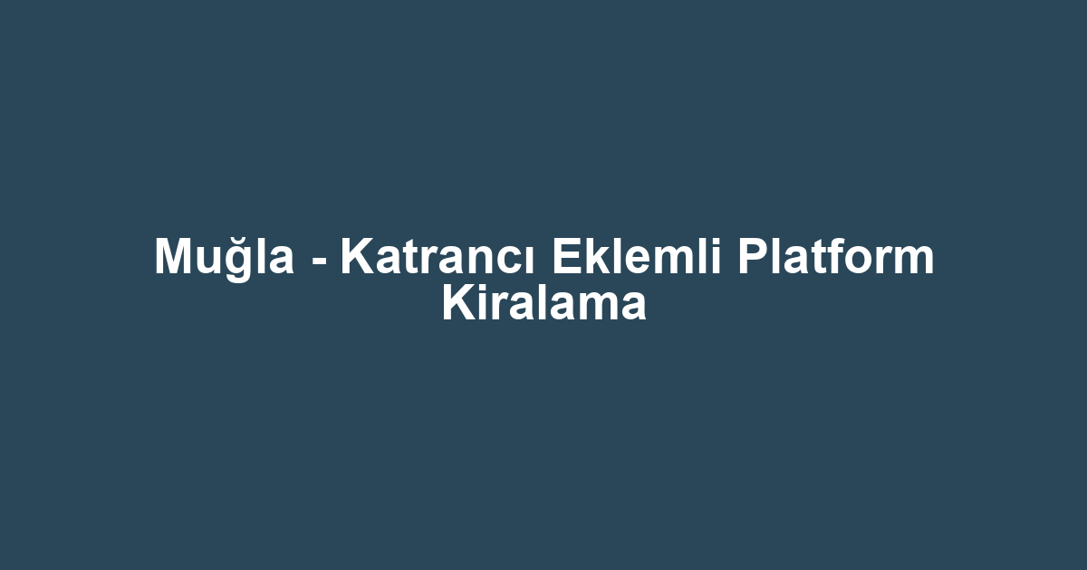 Muğla - Katrancı Eklemli Platform Kiralama