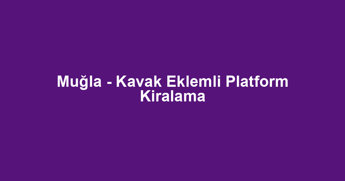 Muğla - Kavak Eklemli Platform Kiralama