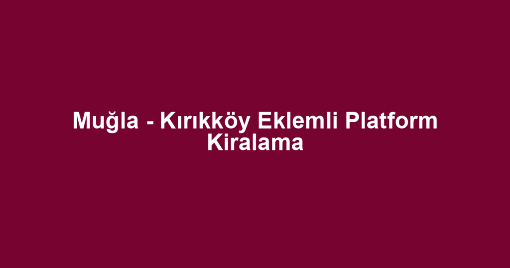 Muğla - Kırıkköy Eklemli Platform Kiralama