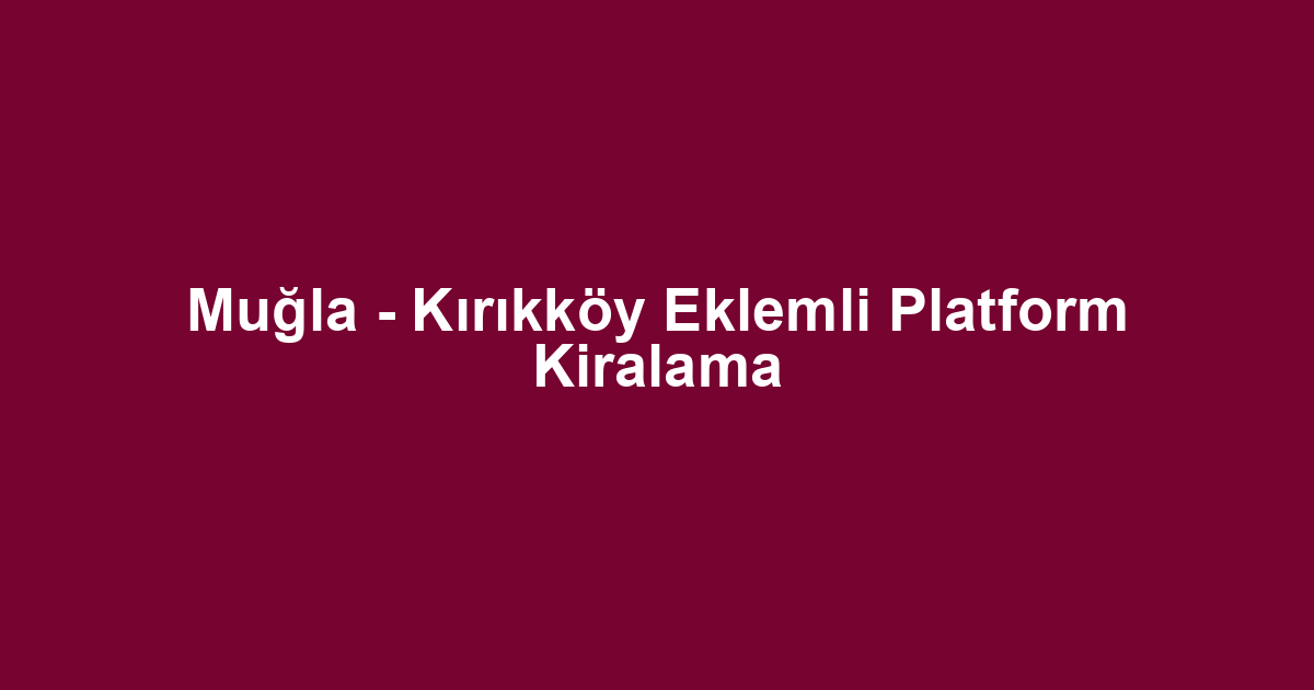 Muğla - Kırıkköy Eklemli Platform Kiralama