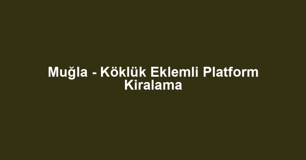 Muğla - Köklük Eklemli Platform Kiralama
