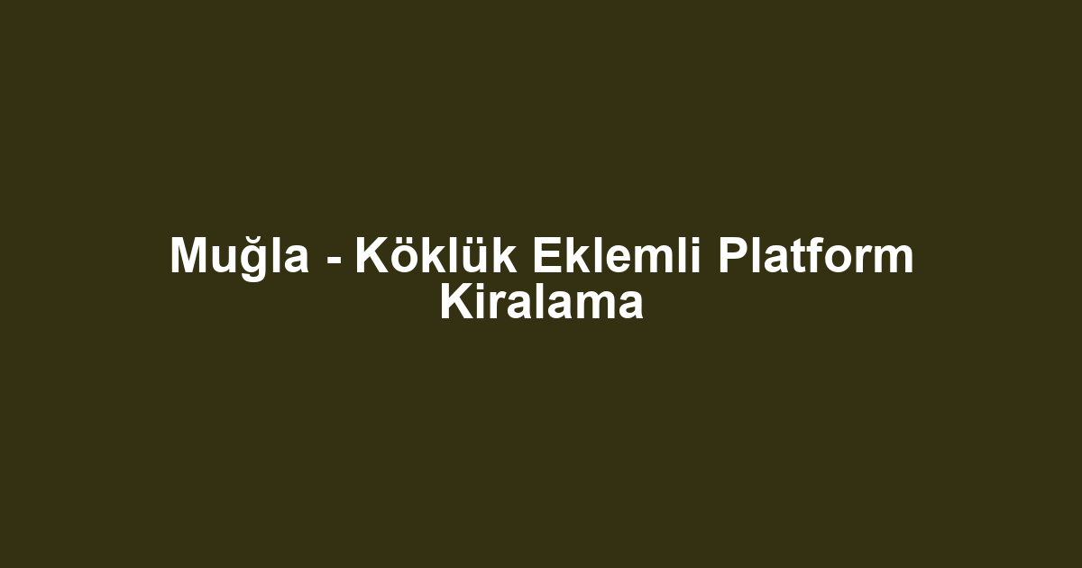Muğla - Köklük Eklemli Platform Kiralama