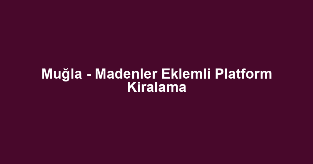 Muğla - Madenler Eklemli Platform Kiralama
