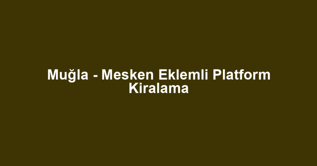 Muğla - Mesken Eklemli Platform Kiralama