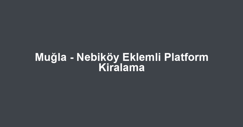Muğla - Nebiköy Eklemli Platform Kiralama