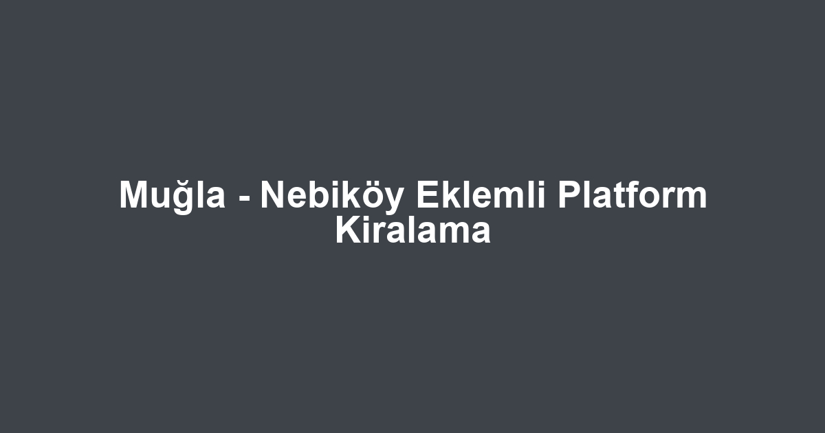 Muğla - Nebiköy Eklemli Platform Kiralama