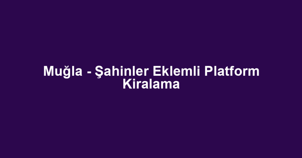 Muğla - Şahinler Eklemli Platform Kiralama
