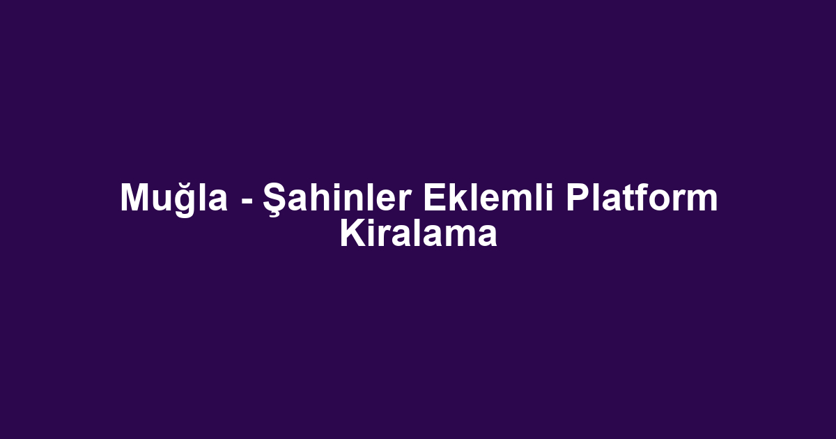 Muğla - Şahinler Eklemli Platform Kiralama