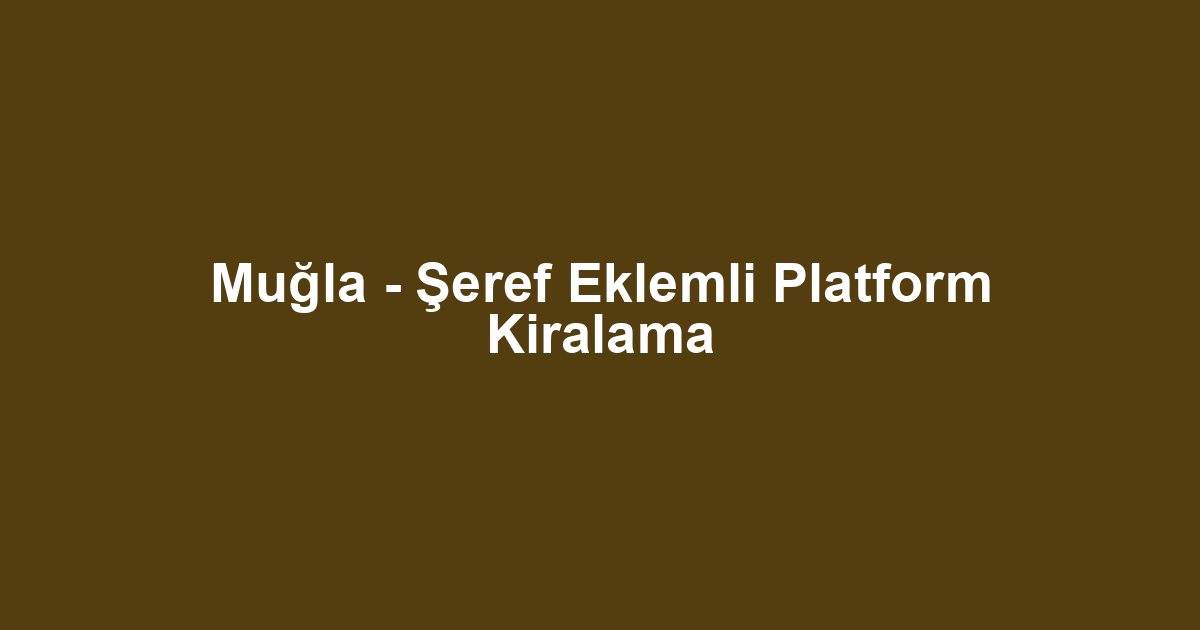 Muğla - Şeref Eklemli Platform Kiralama