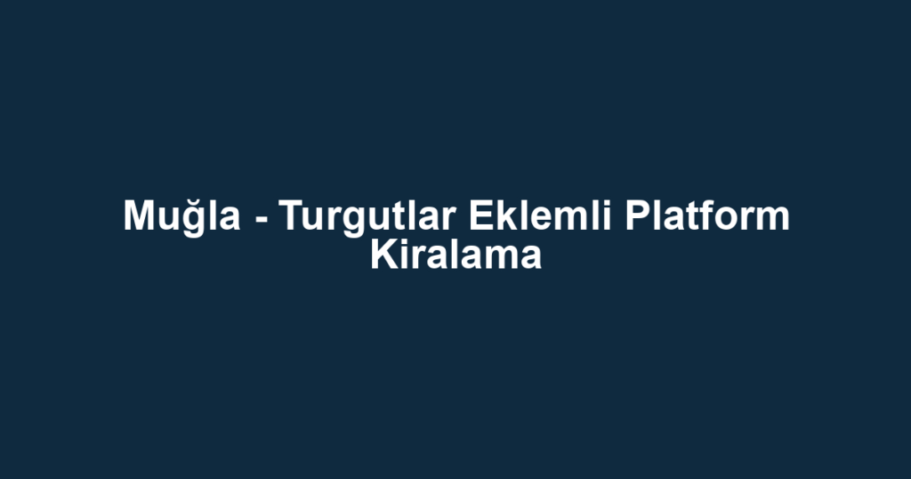 Muğla - Turgutlar Eklemli Platform Kiralama