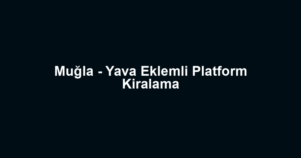 Muğla - Yava Eklemli Platform Kiralama