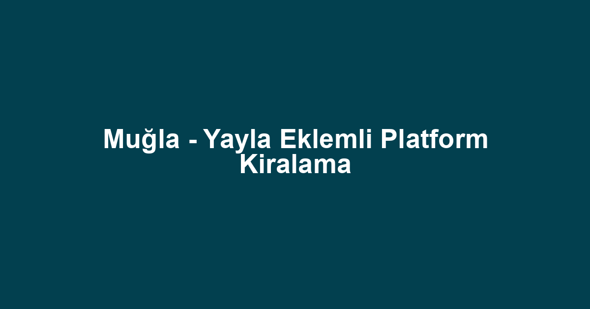 Muğla - Yayla Eklemli Platform Kiralama
