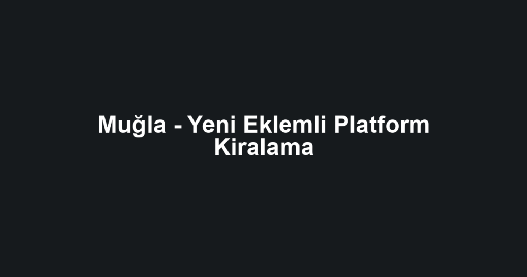Muğla - Yeni Eklemli Platform Kiralama
