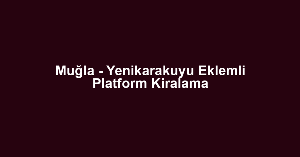 Muğla - Yenikarakuyu Eklemli Platform Kiralama