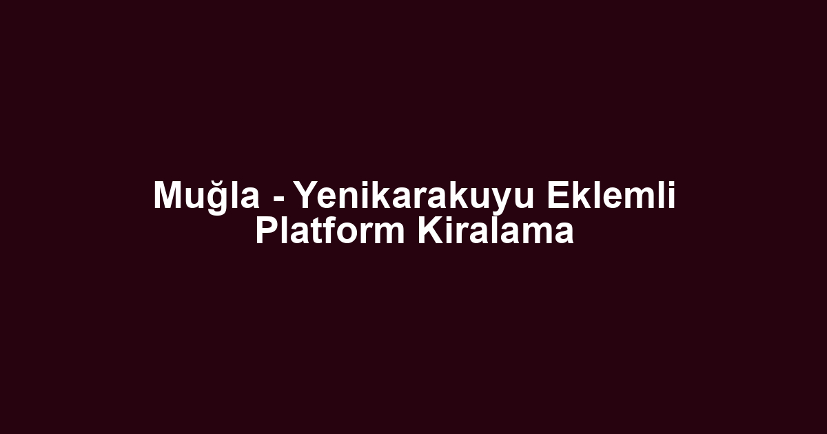 Muğla - Yenikarakuyu Eklemli Platform Kiralama