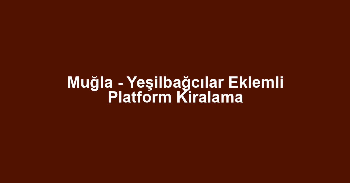 Muğla - Yeşilbağcılar Eklemli Platform Kiralama