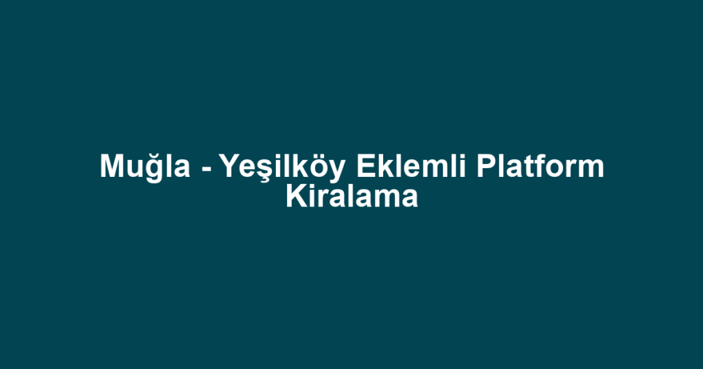 Muğla - Yeşilköy Eklemli Platform Kiralama
