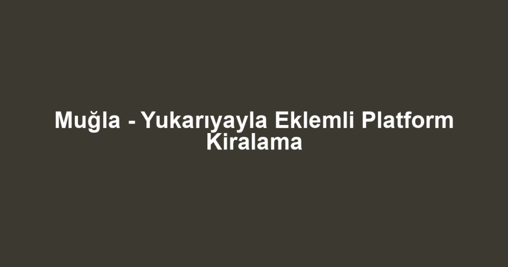 Muğla - Yukarıyayla Eklemli Platform Kiralama