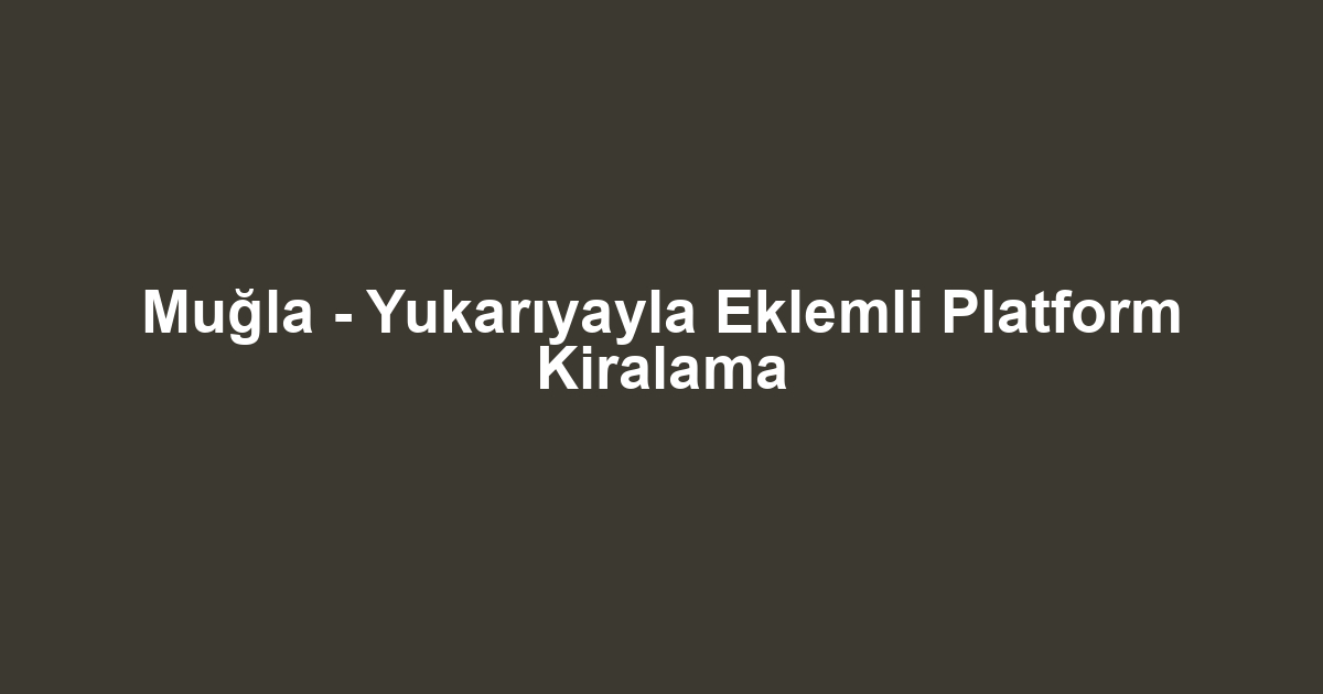 Muğla - Yukarıyayla Eklemli Platform Kiralama