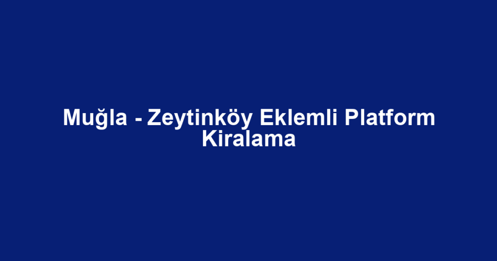 Muğla - Zeytinköy Eklemli Platform Kiralama