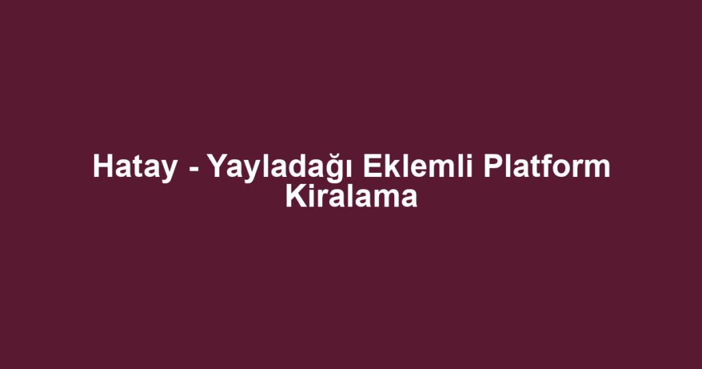 Hatay - Yayladağı Eklemli Platform Kiralama