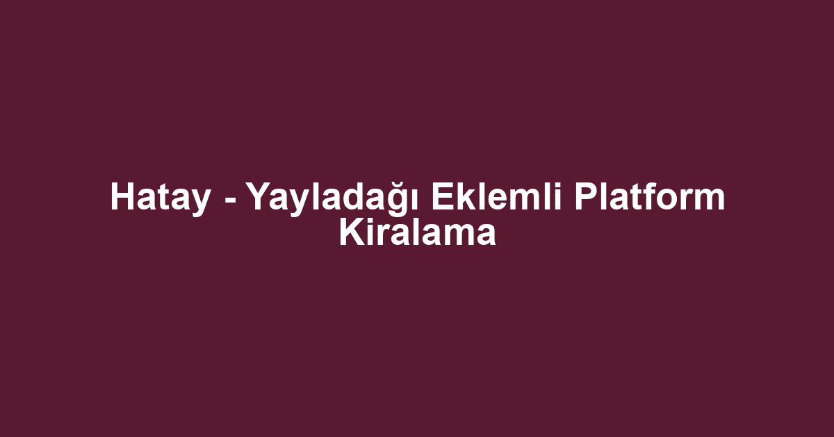 Hatay - Yayladağı Eklemli Platform Kiralama