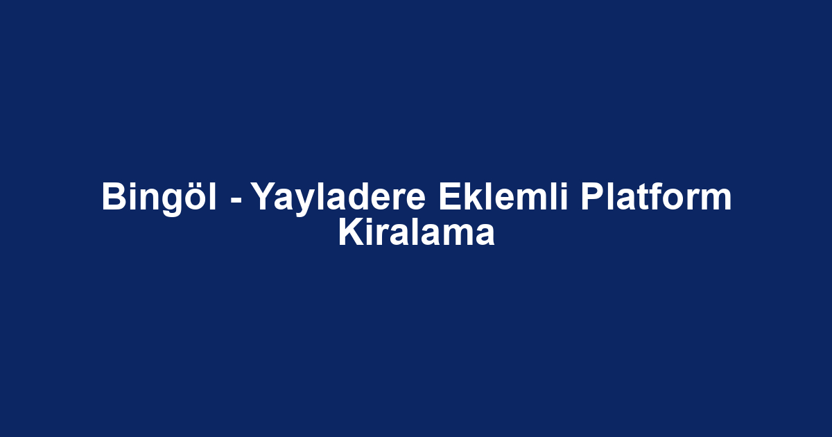 Bingöl - Yayladere Eklemli Platform Kiralama