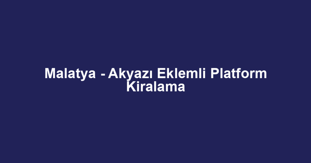 Malatya - Akyazı Eklemli Platform Kiralama