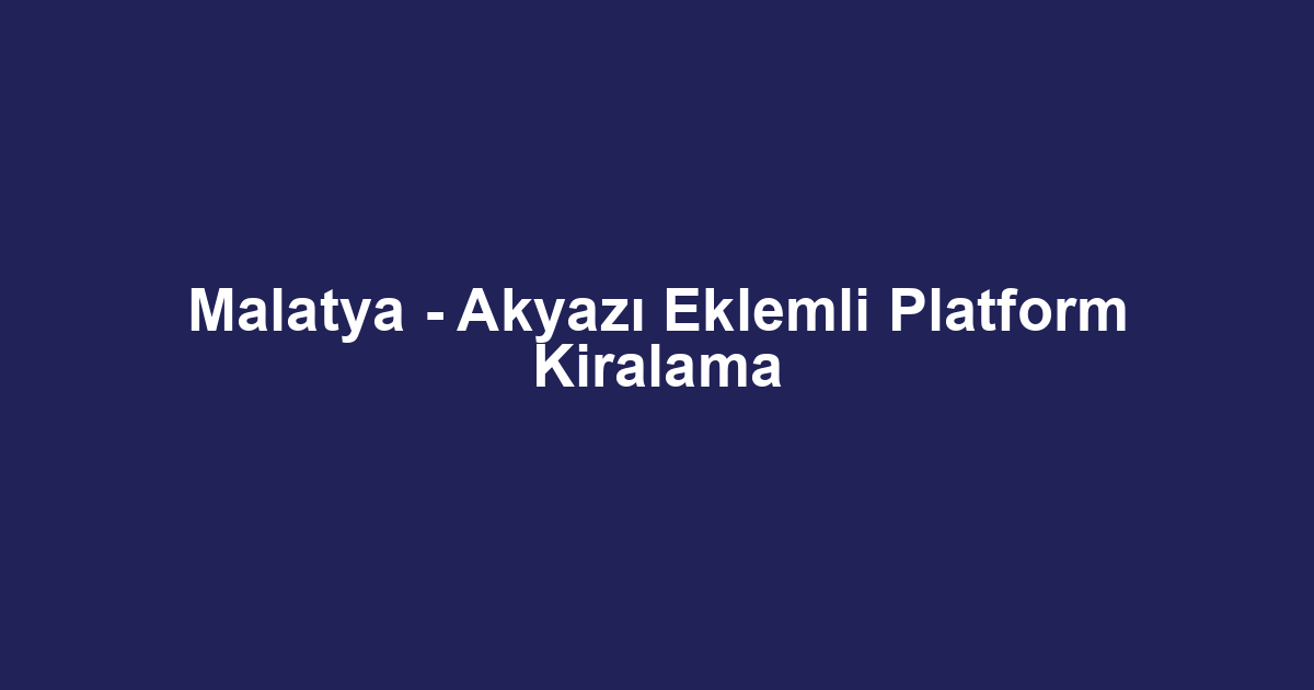 Malatya - Akyazı Eklemli Platform Kiralama