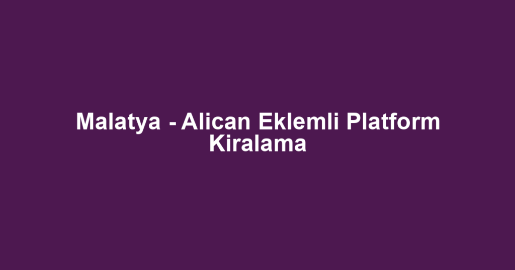 Malatya - Alican Eklemli Platform Kiralama