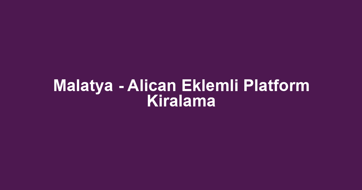 Malatya - Alican Eklemli Platform Kiralama