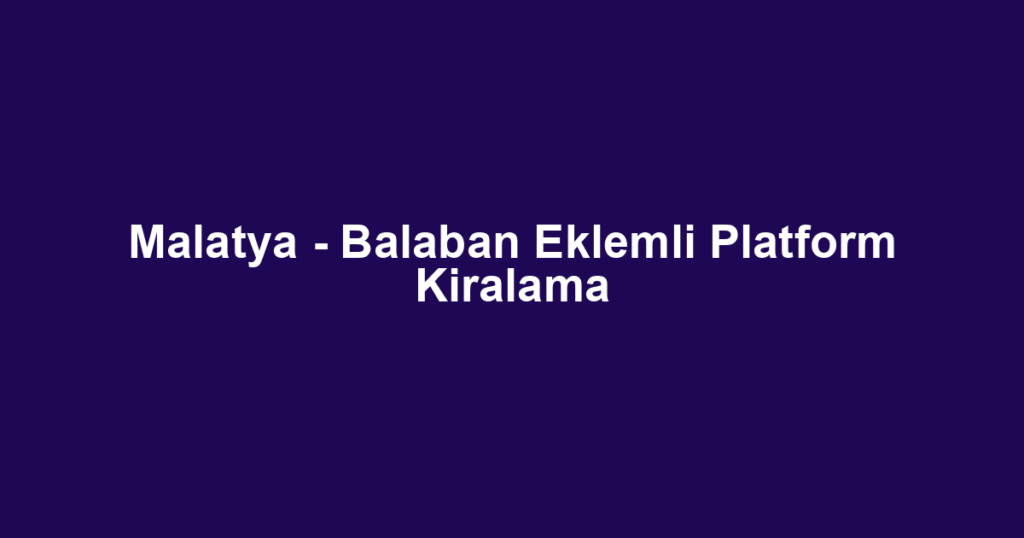 Malatya - Balaban Eklemli Platform Kiralama