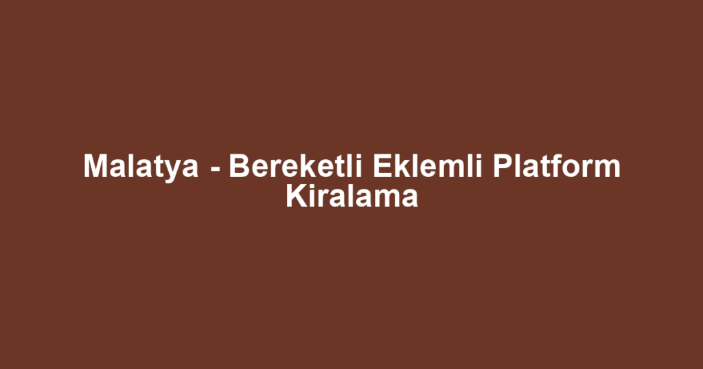 Malatya - Bereketli Eklemli Platform Kiralama